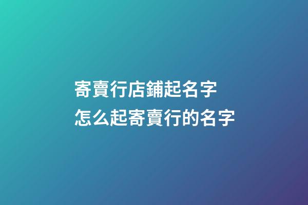 寄賣行店鋪起名字 怎么起寄賣行的名字-第1張-店鋪起名-玄機派